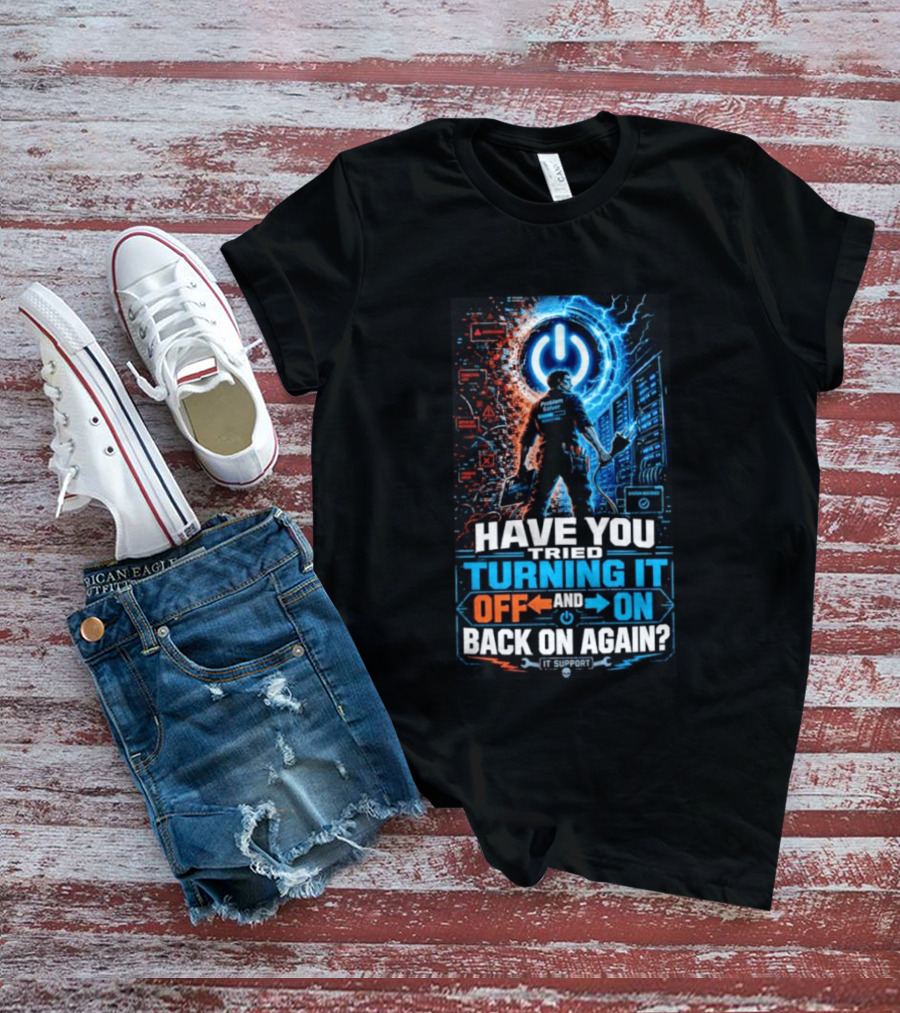 Have You Tried Turning It Off And On Back On Again IT Support Problem Solver T-Shirt