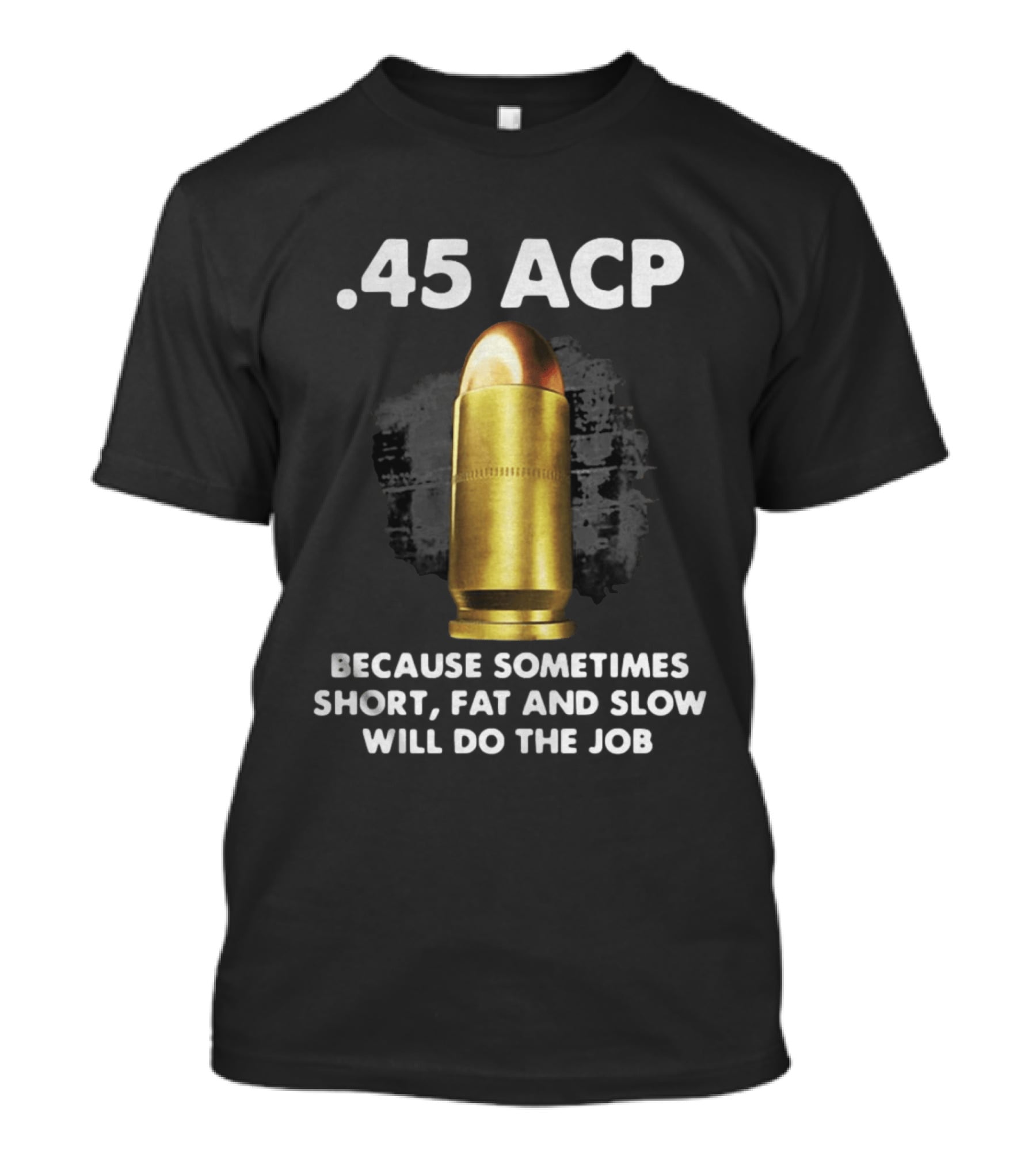.45 ACP Sometimes Short Fat And Slow Will Do The Job T-Shirt