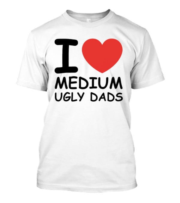 I Love Medium Ugly Dads Funny Phrase Red Heart T-Shirt