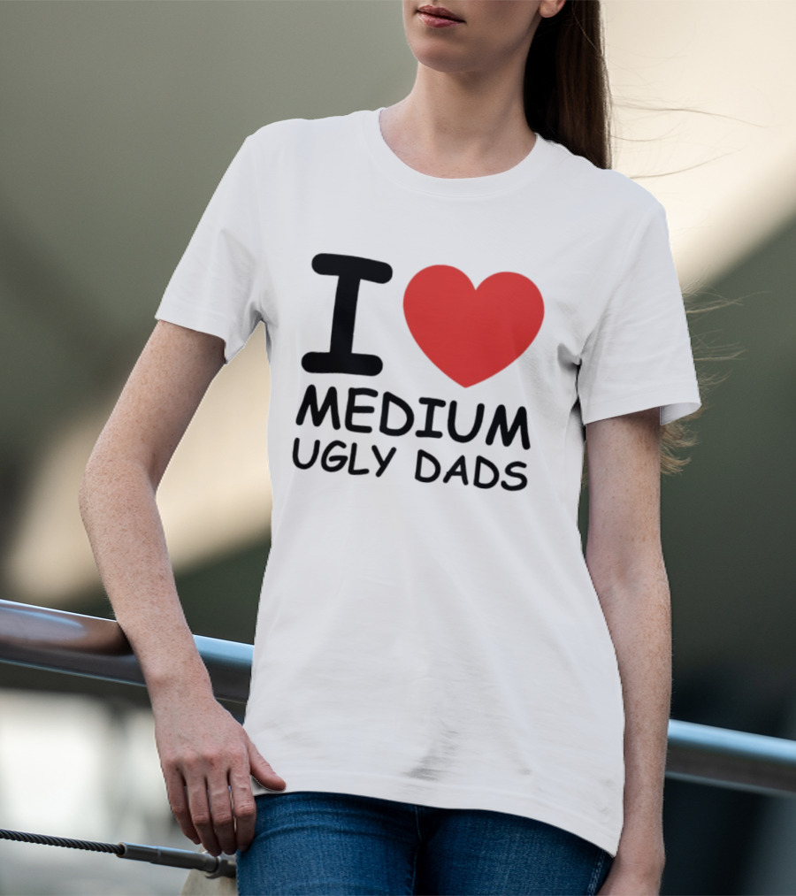 I Love Medium Ugly Dads Funny Phrase Red Heart T-Shirt