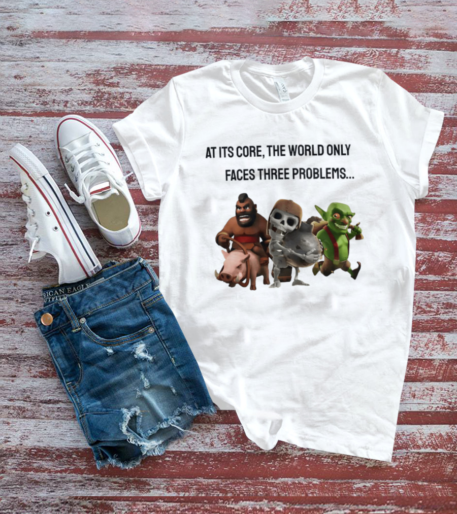 Clash Of Clans At Its Core The World Only Faces Three Problems T-Shirt
