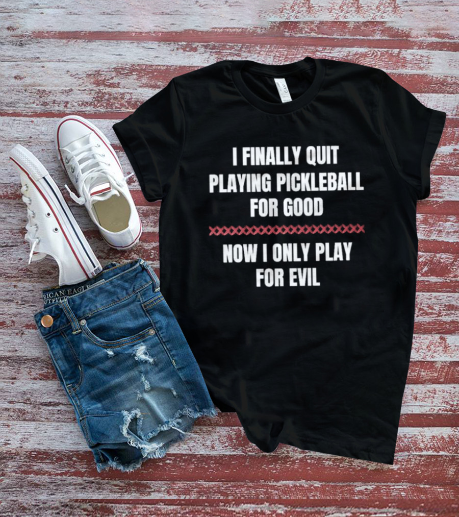 I Finally Quit Playing Pickleball For Good Now I Only Play For Evil Original T-Shirt
