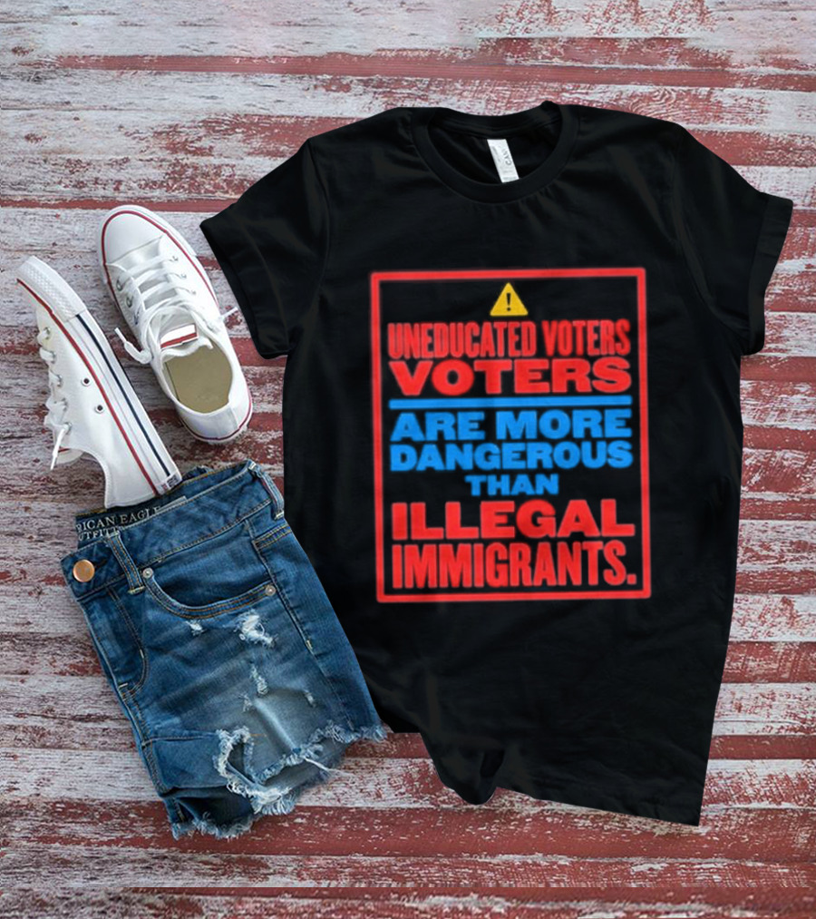 Uneducated Voters Are More Dangerous Than Illegal Immigrants Warning T-Shirt