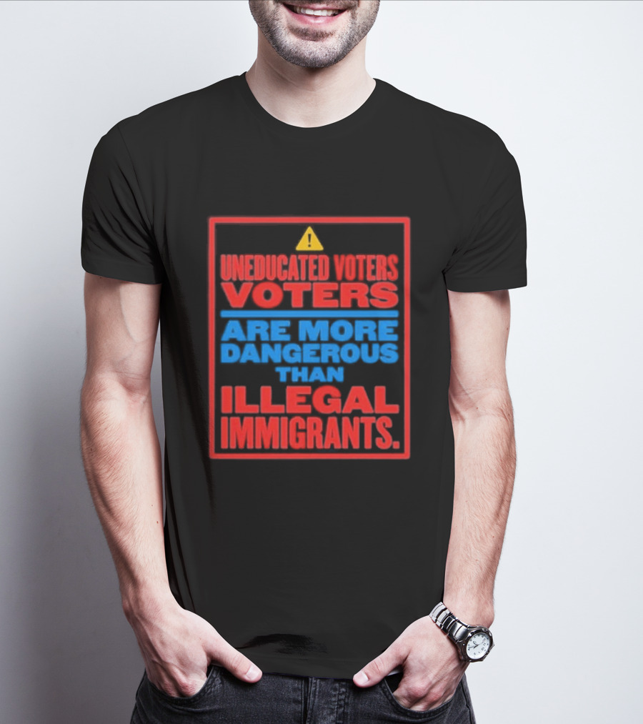 Uneducated Voters Are More Dangerous Than Illegal Immigrants Warning T-Shirt