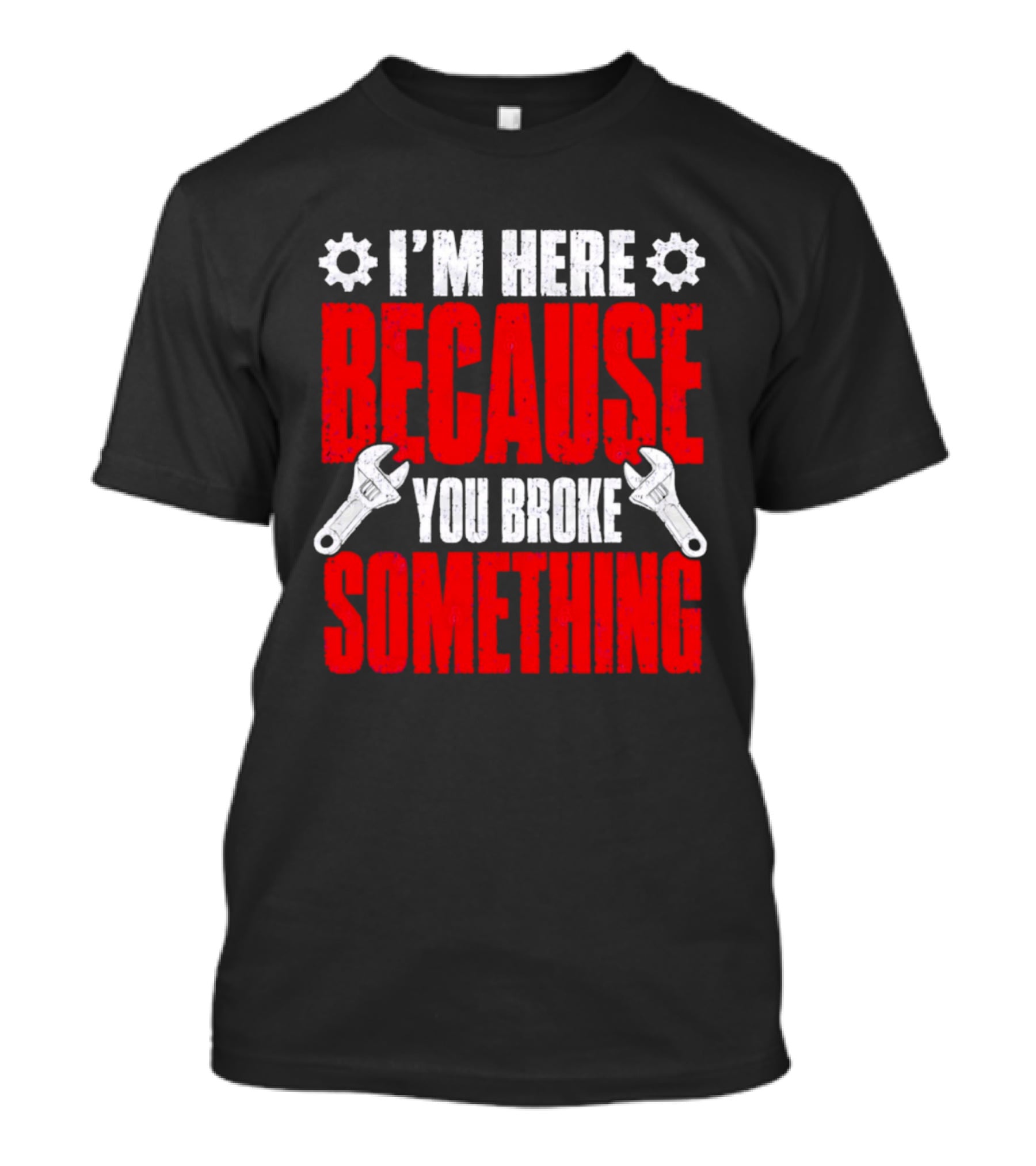 I'm Here Because You Broke Something Gears And Wrenches T-Shirt
