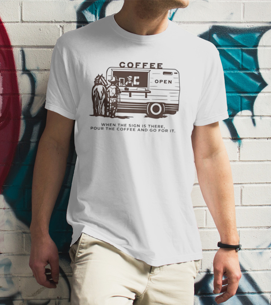 Coffee Open When The Sign Is There Pour The Coffee And Go For It T-Shirt