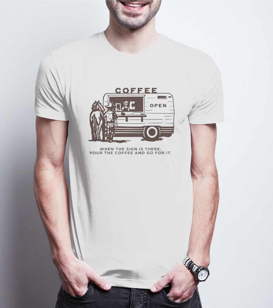 Coffee Open When The Sign Is There Pour The Coffee And Go For It T-Shirt
