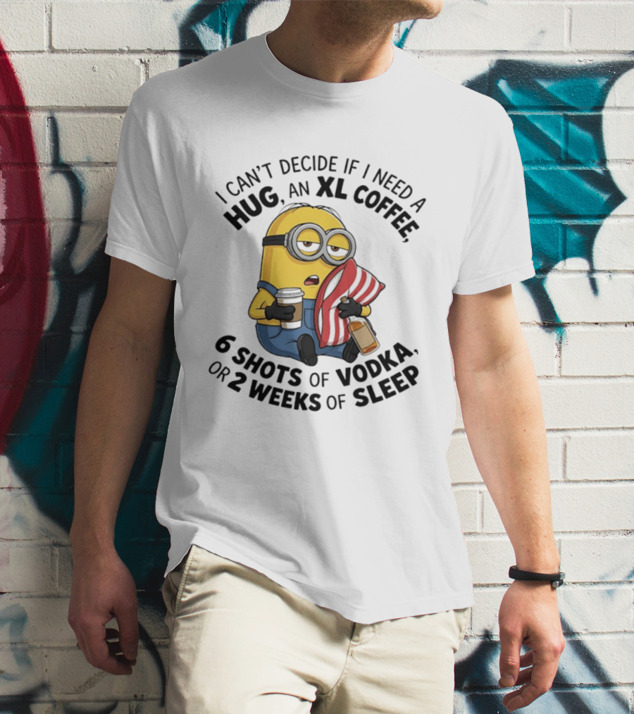 Minions I Can't Decide If I Need A Hug XL Coffee Vodka Or Sleep T-Shirt
