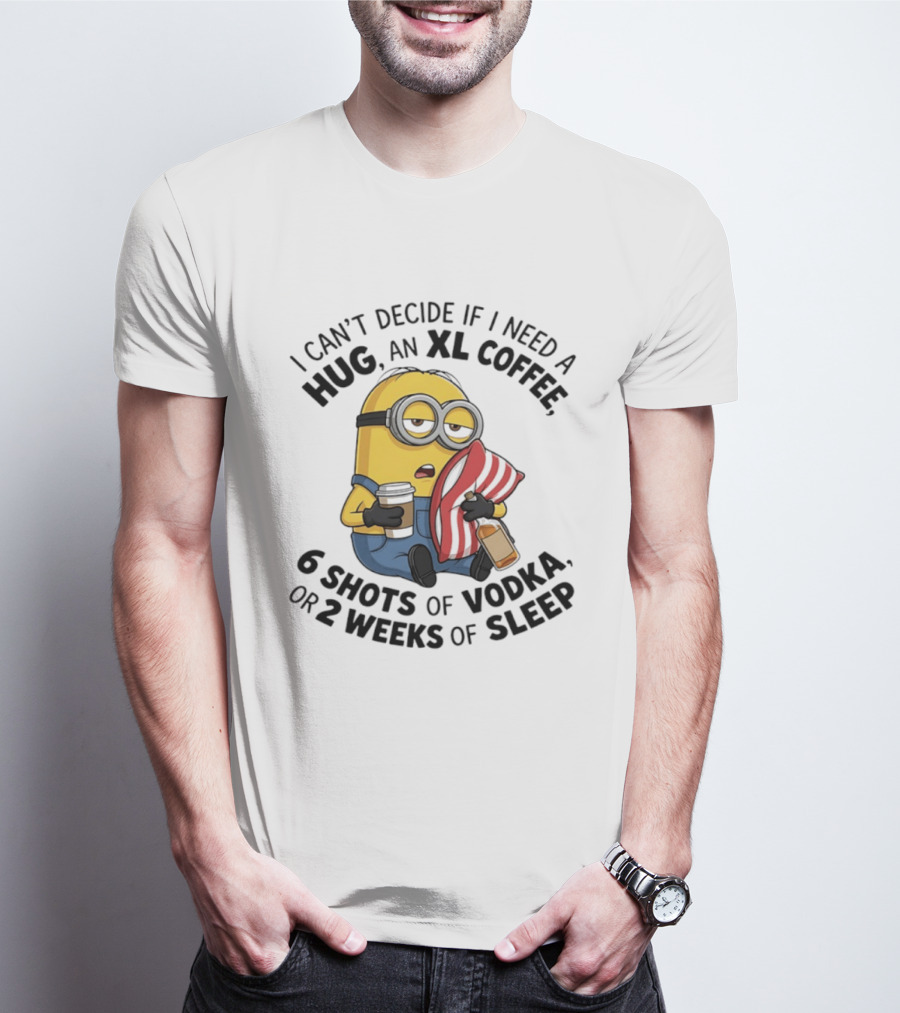 Minions I Can't Decide If I Need A Hug XL Coffee Vodka Or Sleep T-Shirt