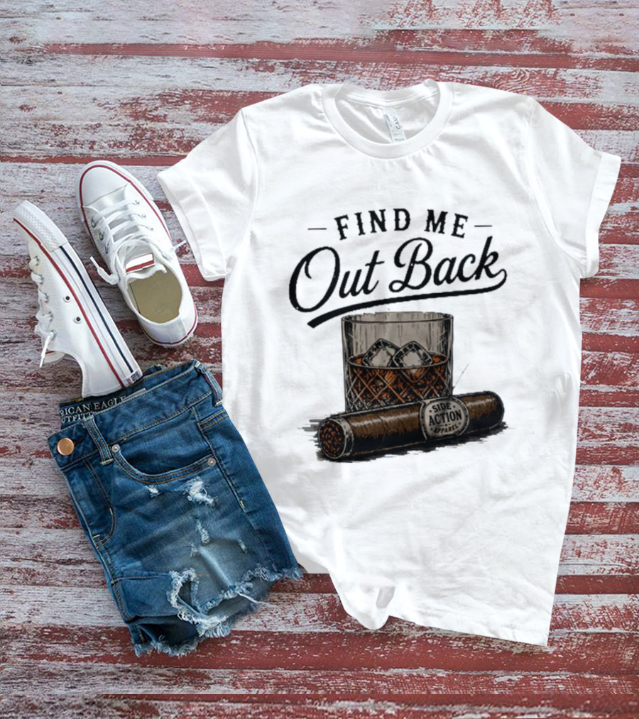 Find Me Out Back Whiskey Glass Cigar Side Action T-Shirt