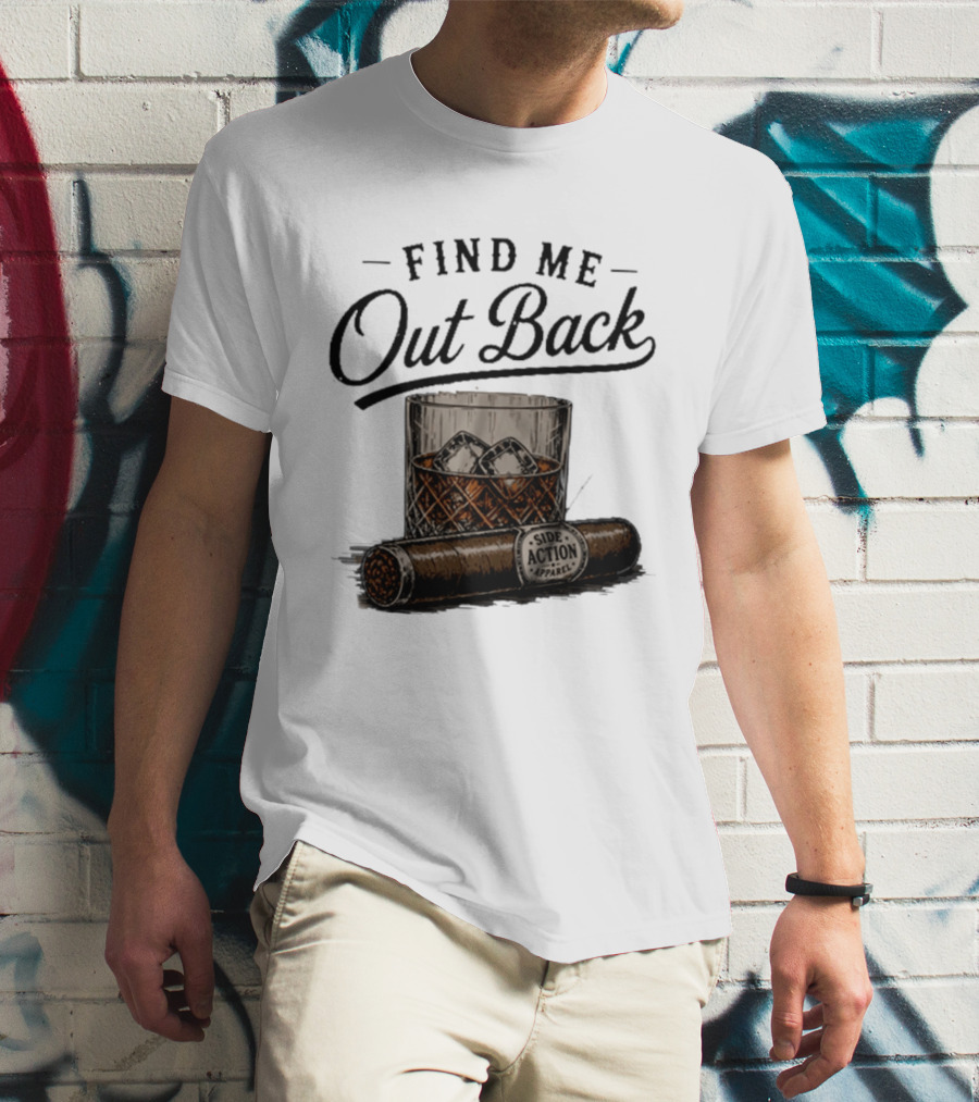 Find Me Out Back Whiskey Glass Cigar Side Action T-Shirt