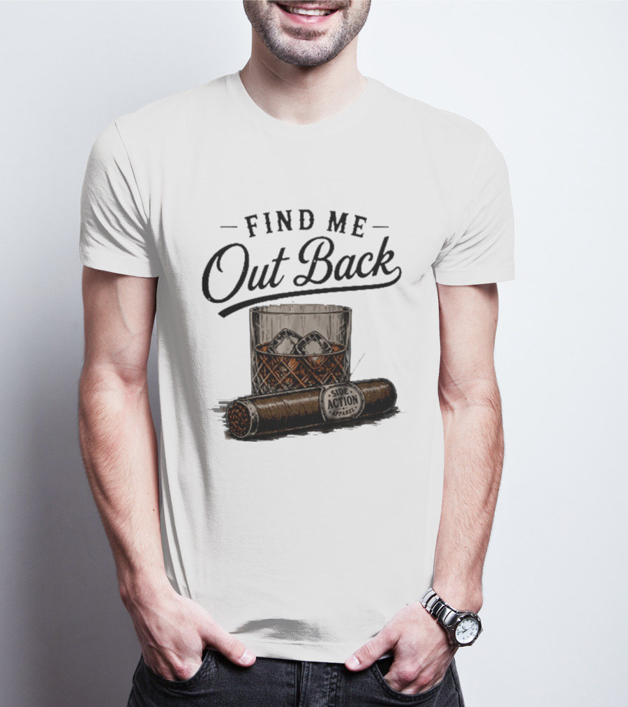 Find Me Out Back Whiskey Glass Cigar Side Action T-Shirt