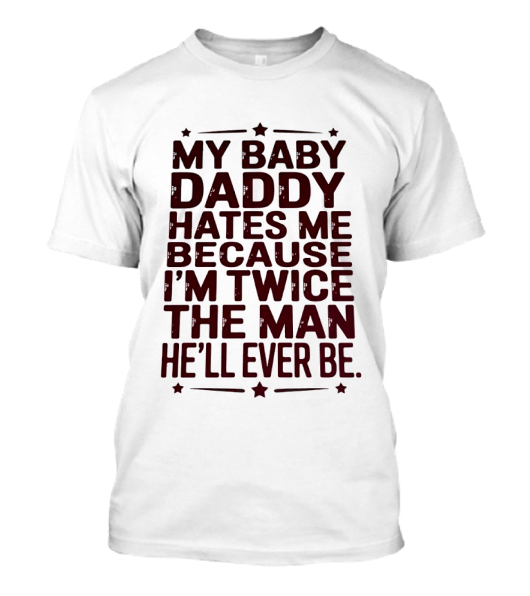 My Baby Daddy Hates Me Because I'm Twice The Man He'll Ever Be T-Shirt