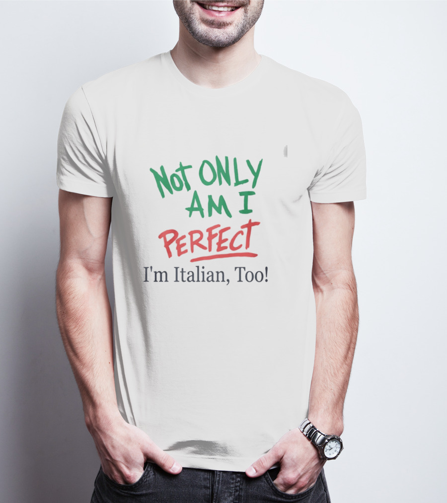 Not Only Am I Perfect I'm Italian Too T-Shirt