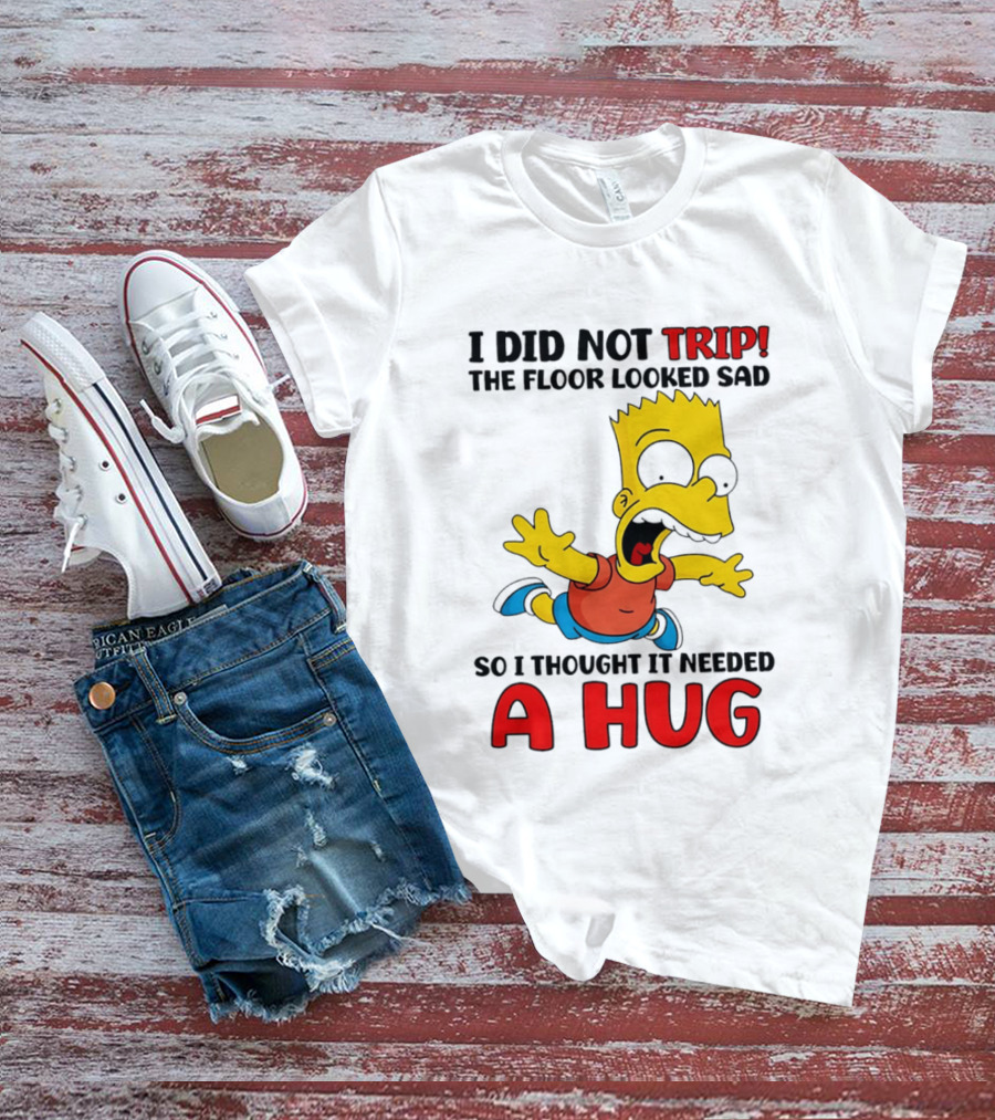 I Did Not Trip The Floor Looked Sad Bart Needs A Hug T-Shirt