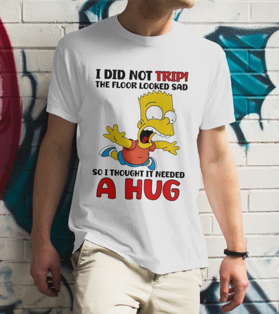 I Did Not Trip The Floor Looked Sad Bart Needs A Hug T-Shirt