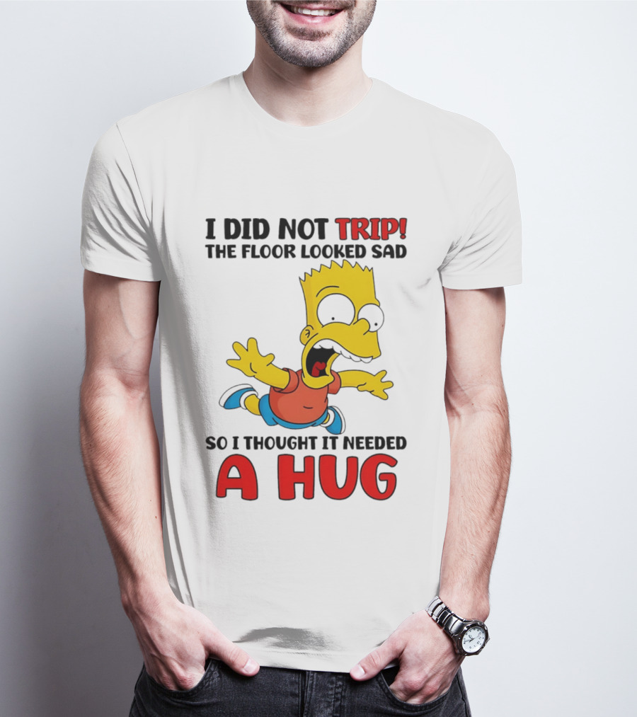 I Did Not Trip The Floor Looked Sad Bart Needs A Hug T-Shirt