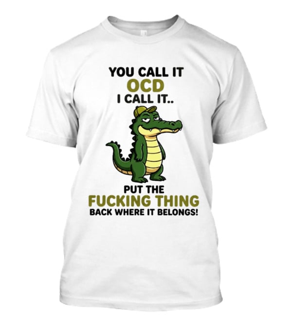 You Call It OCD I Call It Put The Fucking Thing Back Where It Belongs Crocodile Wearing Hat T-Shirt