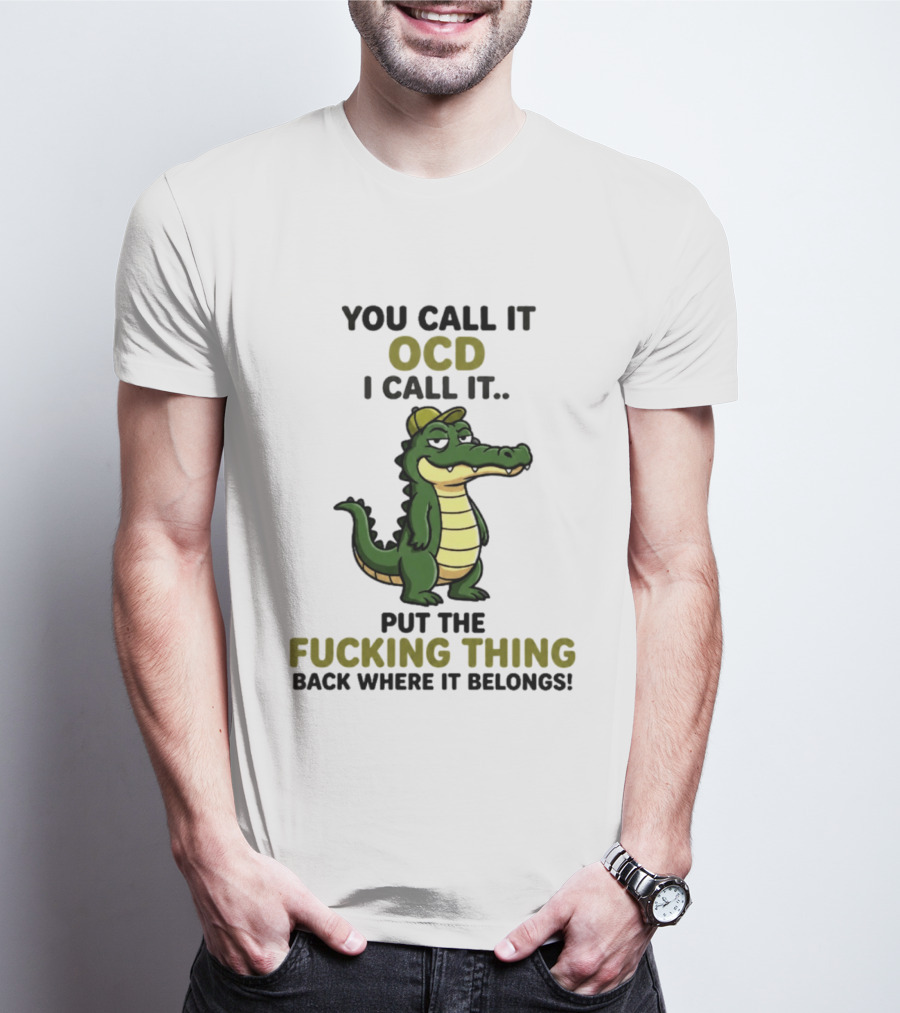 You Call It OCD I Call It Put The Fucking Thing Back Where It Belongs Crocodile Wearing Hat T-Shirt