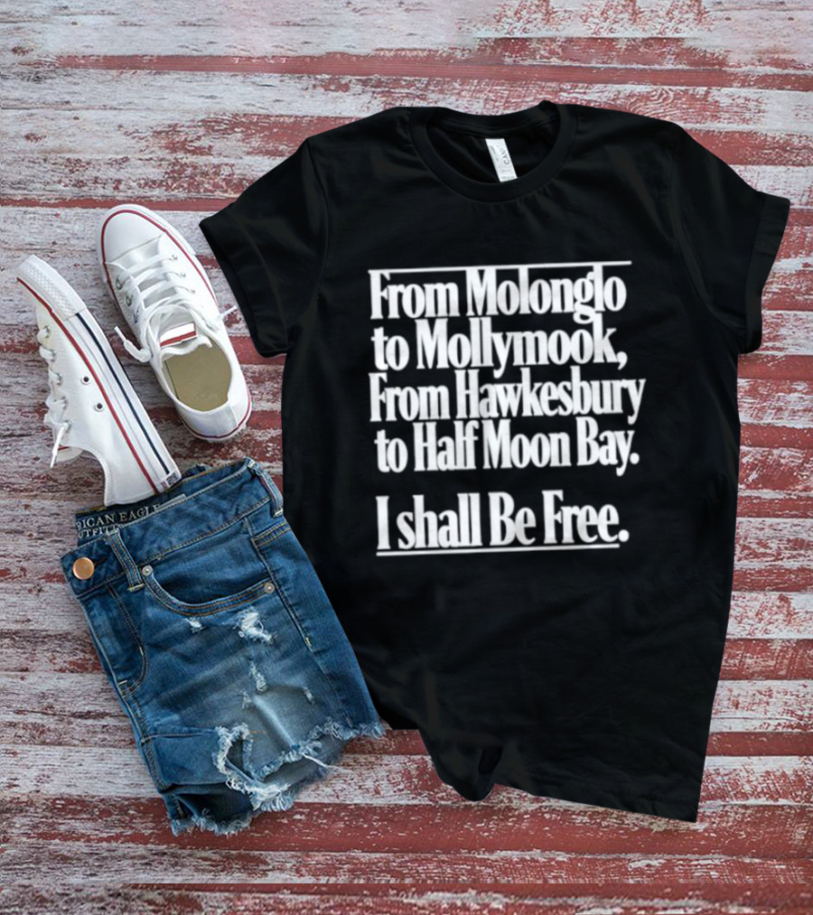 From Molonglo To Mollymook Hawkesbury Half Moon Bay I Shall Be Free T-Shirt