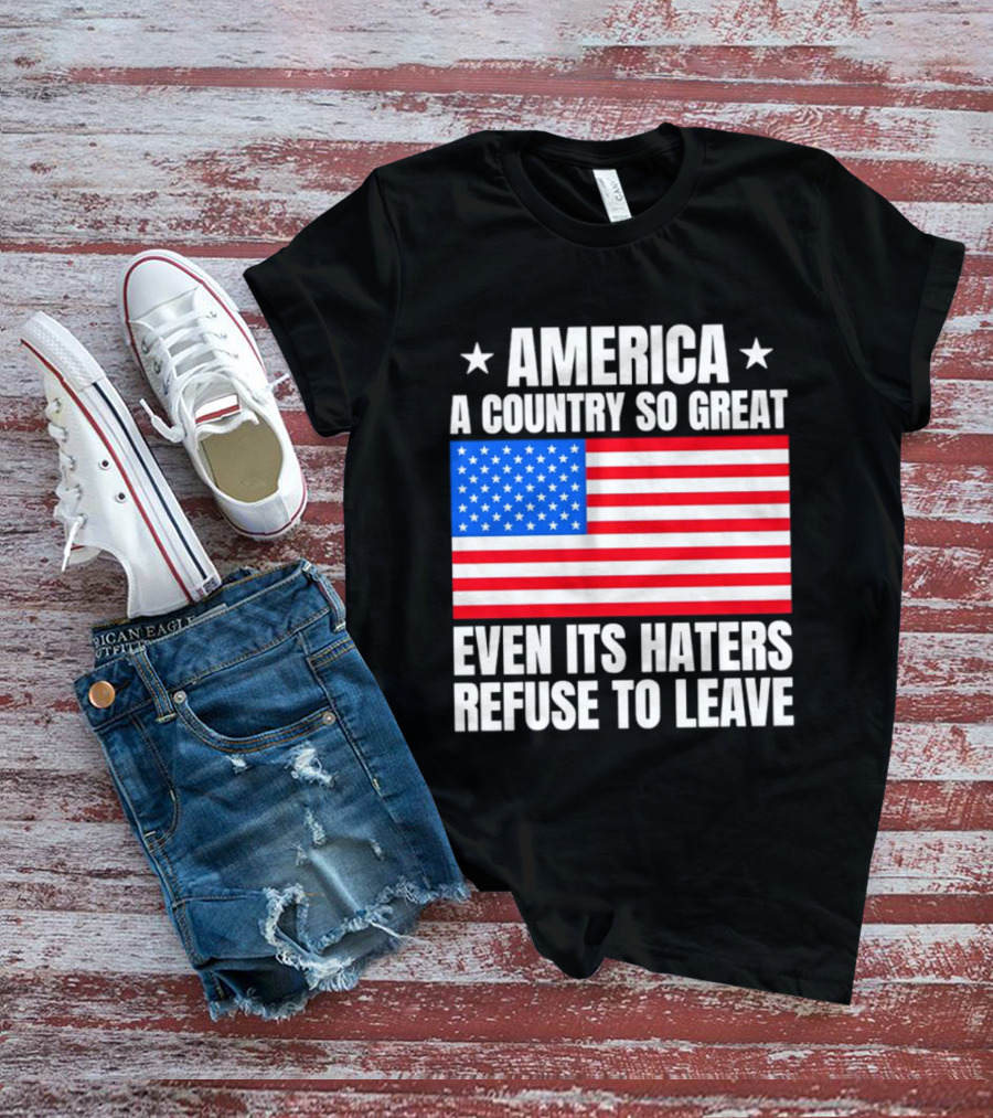 America A Country So Great Even Its Haters Refuse To Leave Flag Stars T-Shirt