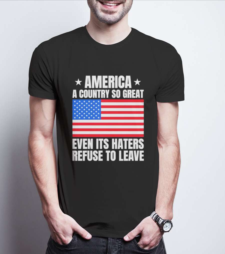America A Country So Great Even Its Haters Refuse To Leave Flag Stars T-Shirt
