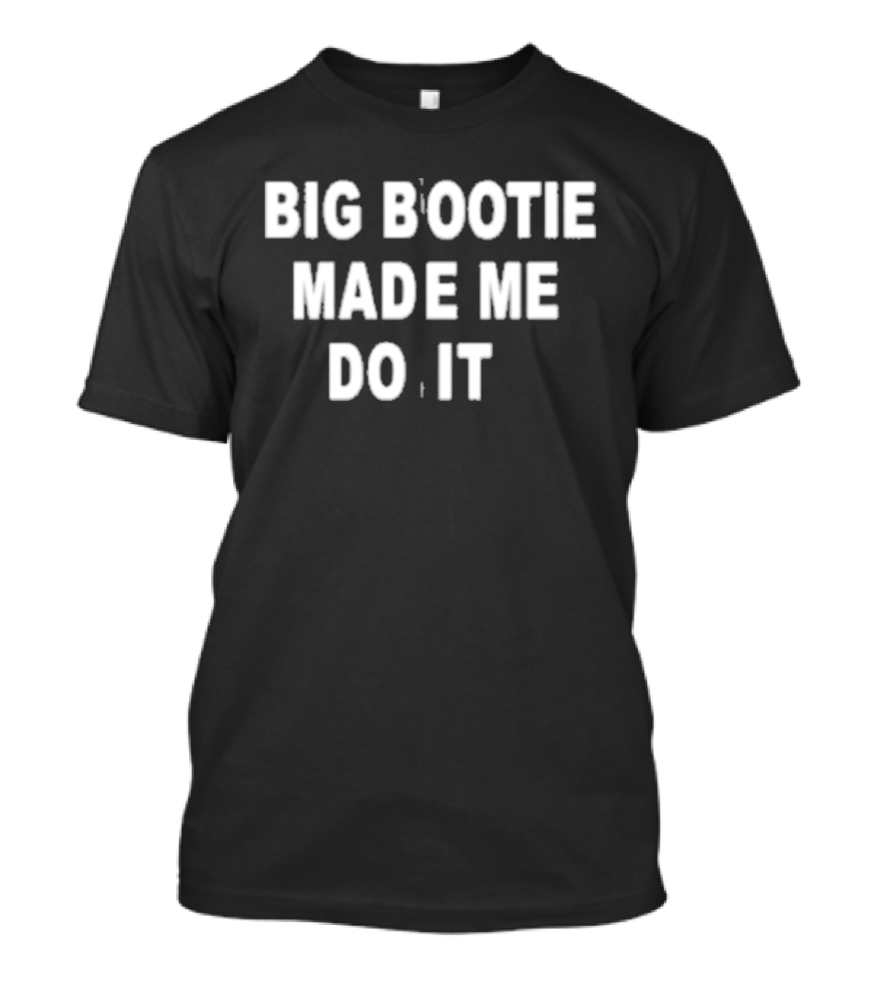 Big Bootie Made Me Do It T-Shirt