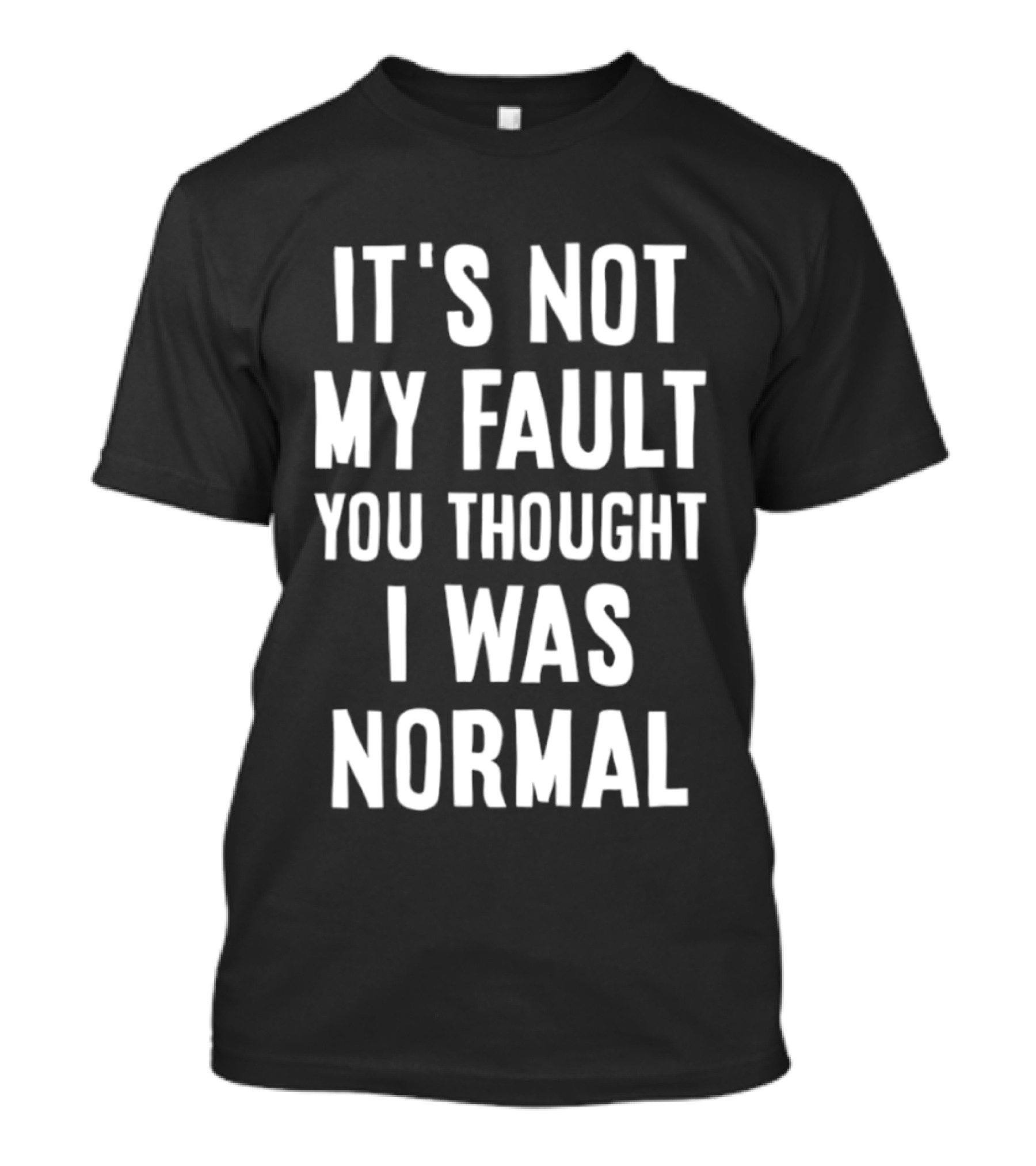 It's Not My Fault You Thought I Was Normal T-Shirt