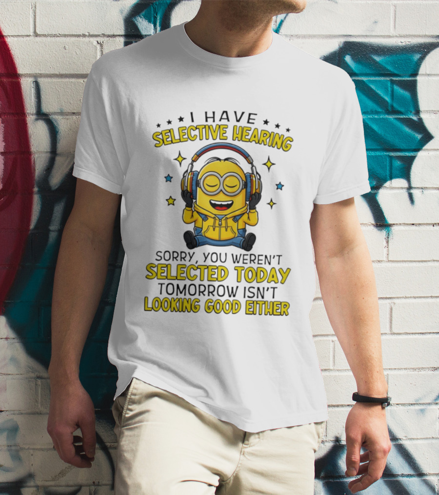 Minion I Have Selective Hearing Sorry You Weren't Selected Today Tomorrow Isn't Looking Good Either T-Shirt