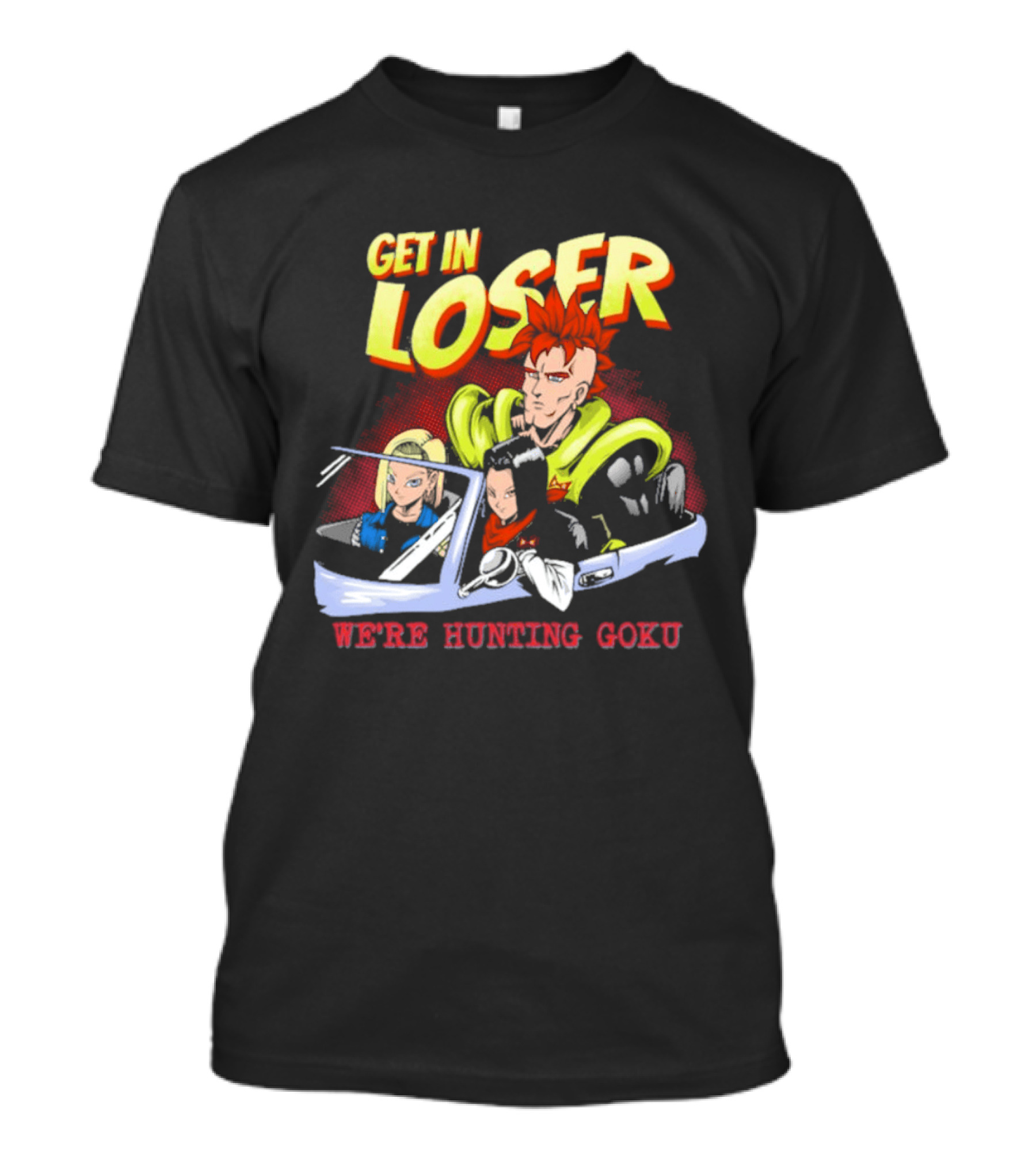 Get In Loser We're Hunting Goku Mean Androids T-Shirt