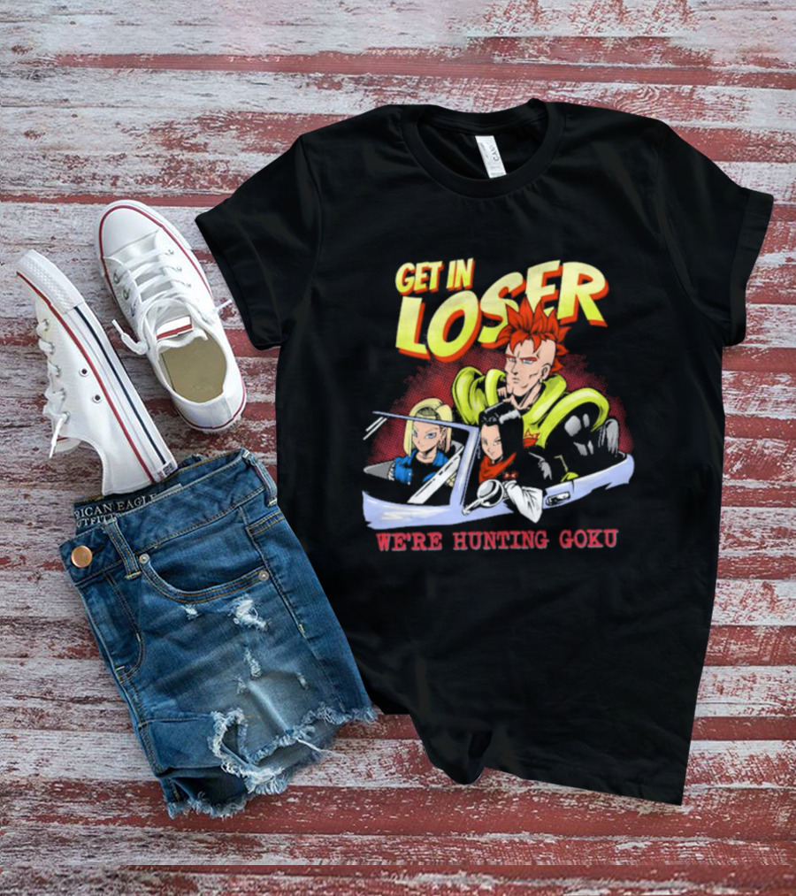 Get In Loser We're Hunting Goku Mean Androids T-Shirt