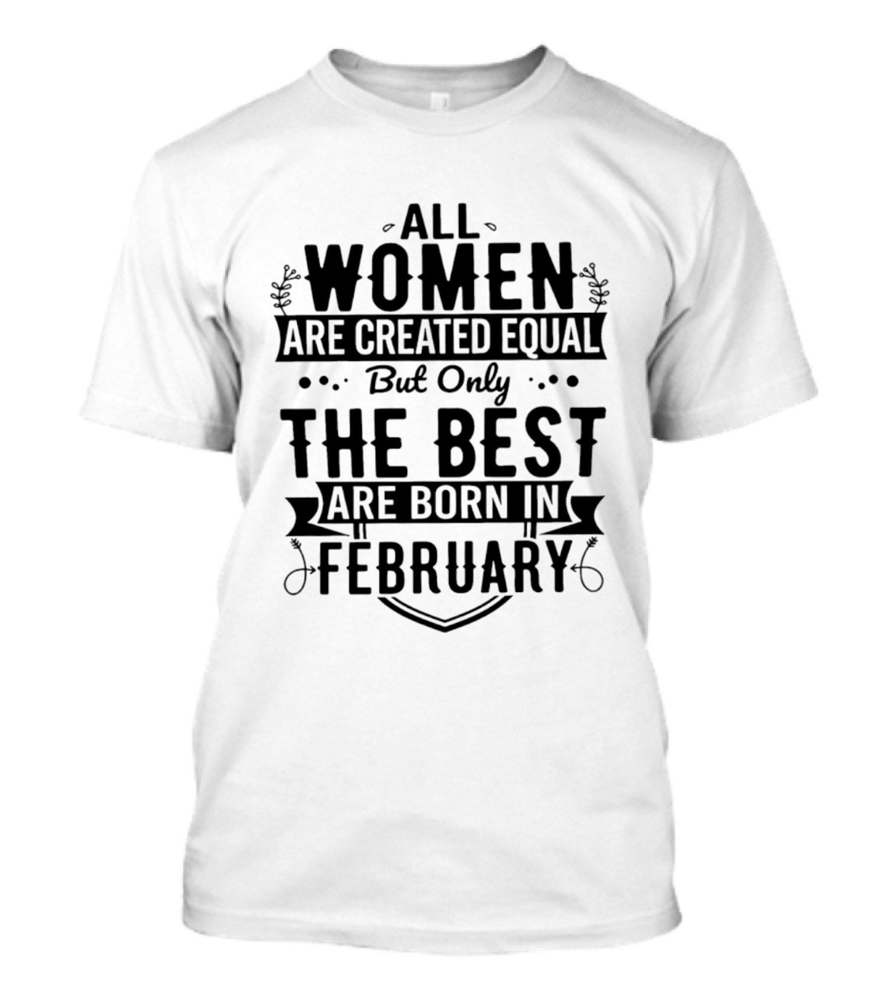All Women Are Created Equal But Only The Best Are Born In February T-Shirt