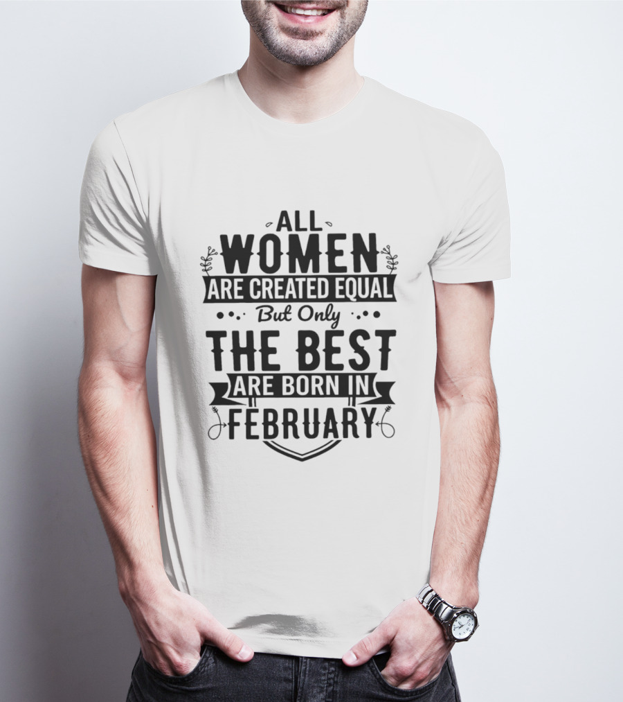 All Women Are Created Equal But Only The Best Are Born In February T-Shirt