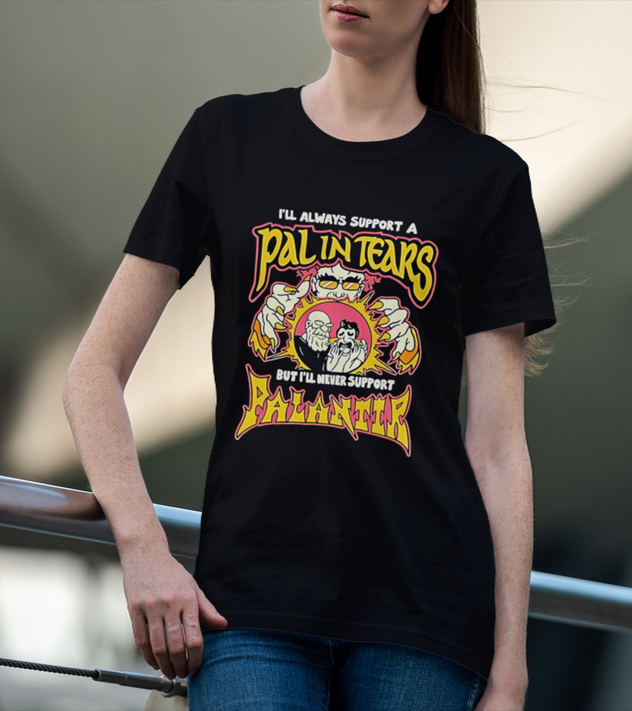 I'll Always Support A Pal In Tears But I'll Never Support Palantir T-Shirt