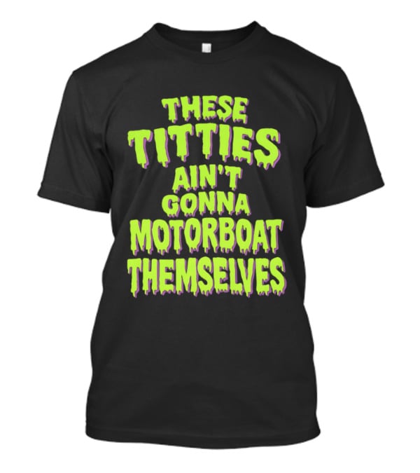 These Titties Aint Gonna Motorboat Themselves T-Shirt