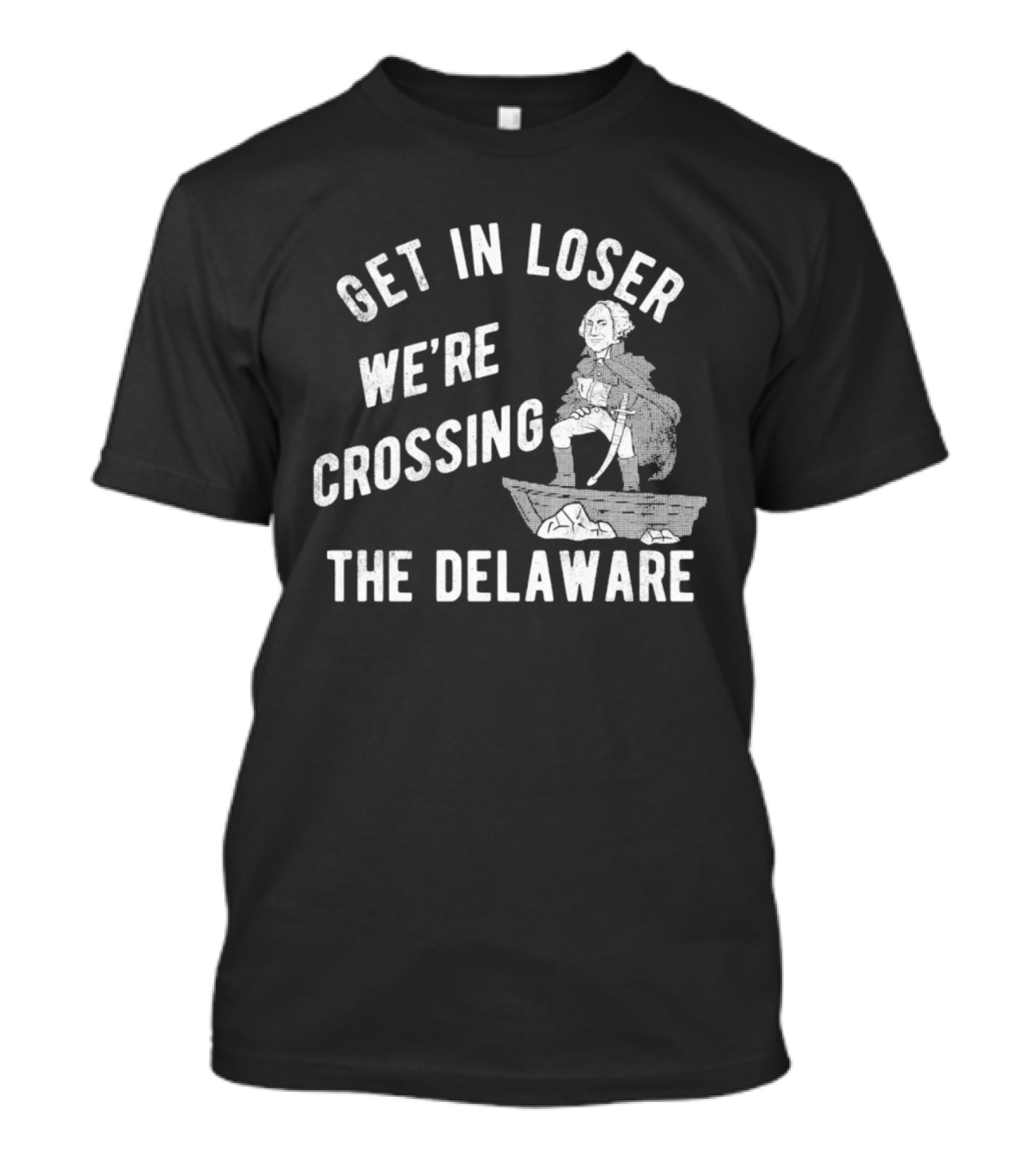 Get In Loser We're Crossing The Delaware George Washington Sarcastic T-Shirt