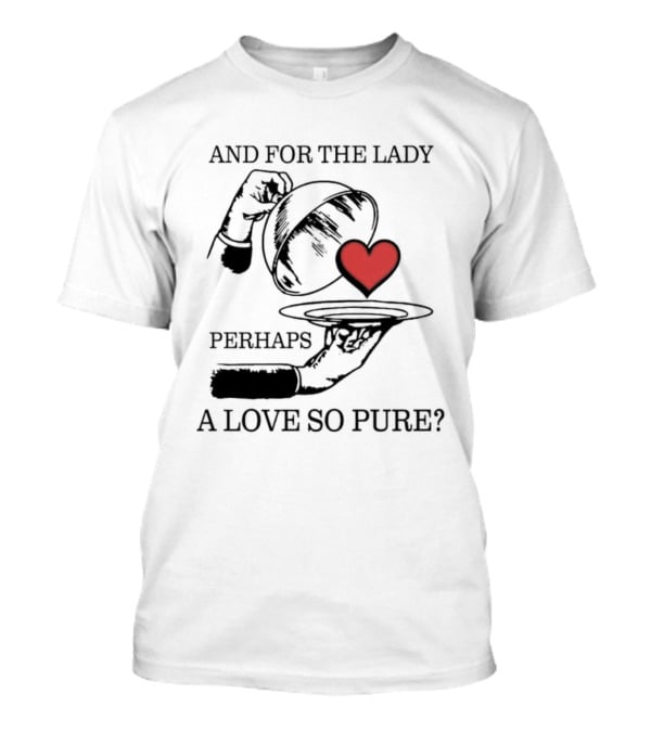 And For The Lady Perhaps A Love So Pure? T-Shirt