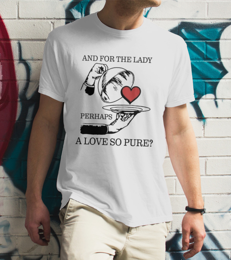 And For The Lady Perhaps A Love So Pure? T-Shirt