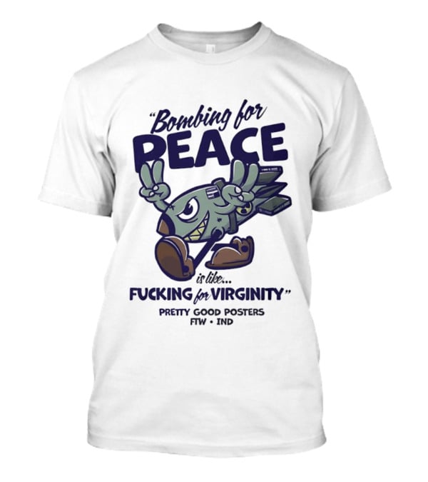 Bombing For Peace Is Like Fucking For Virginity Pretty Good S FTW IND T-Shirt