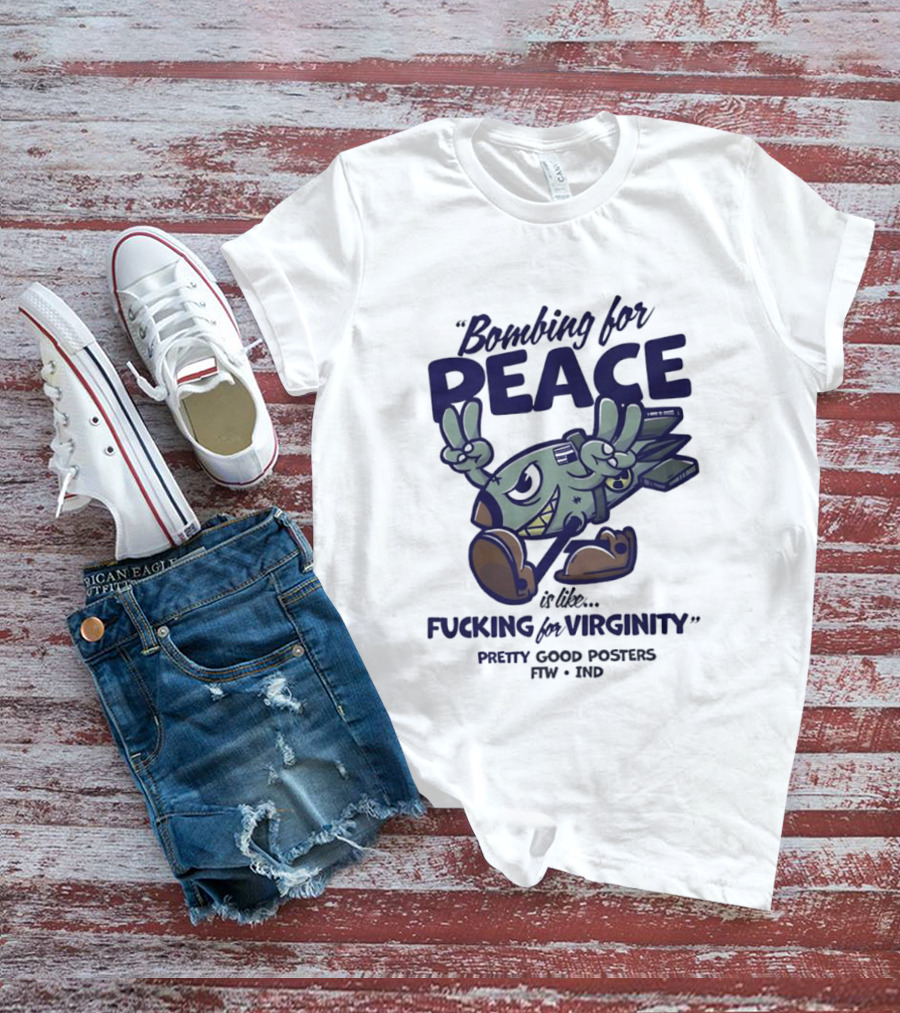 Bombing For Peace Is Like Fucking For Virginity Pretty Good S FTW IND T-Shirt