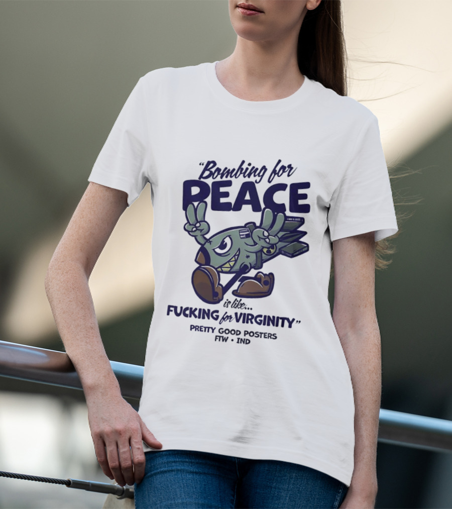 Bombing For Peace Is Like Fucking For Virginity Pretty Good S FTW IND T-Shirt
