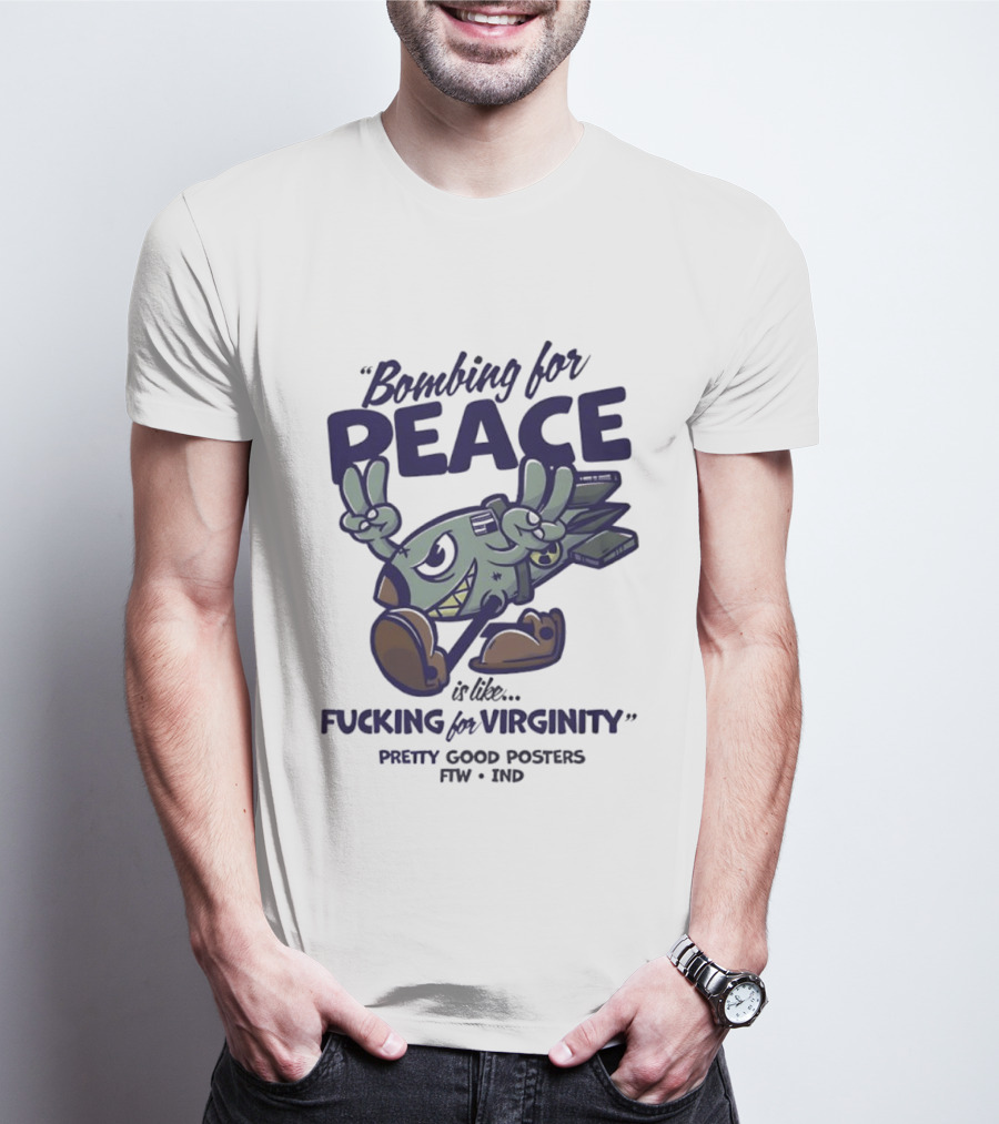 Bombing For Peace Is Like Fucking For Virginity Pretty Good S FTW IND T-Shirt