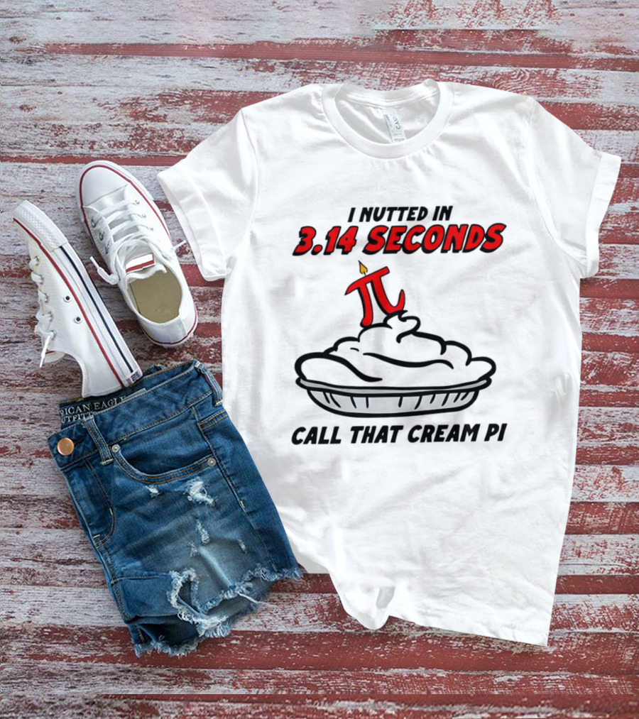 I Nutted In 3.14 Seconds Call That Cream Pi T-Shirt