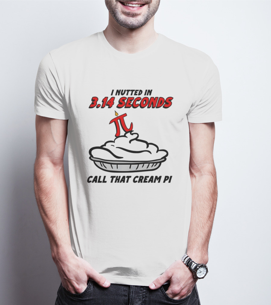 I Nutted In 3.14 Seconds Call That Cream Pi T-Shirt