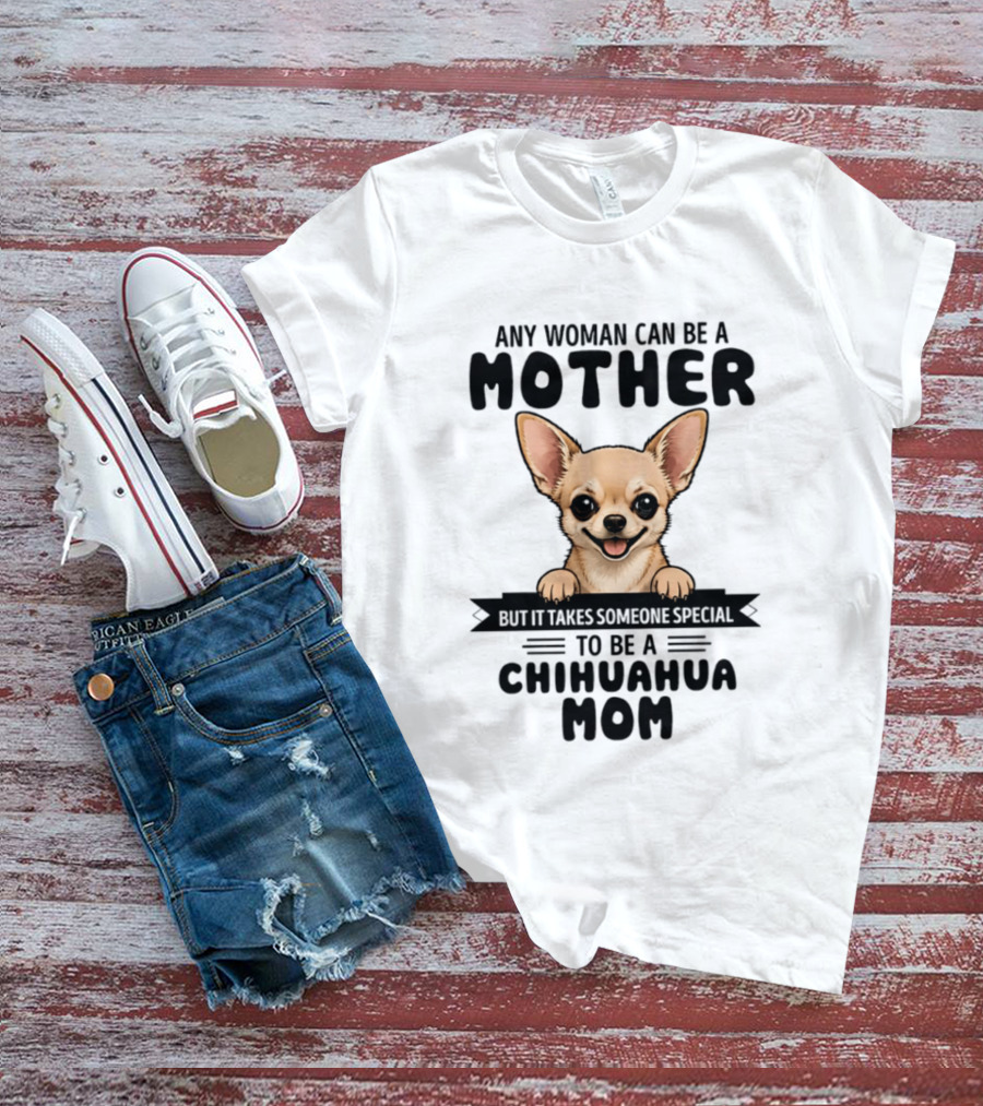Any Woman Can Be A Mother But It Takes Someone Special To Be A Chihuahua Mom T-Shirt