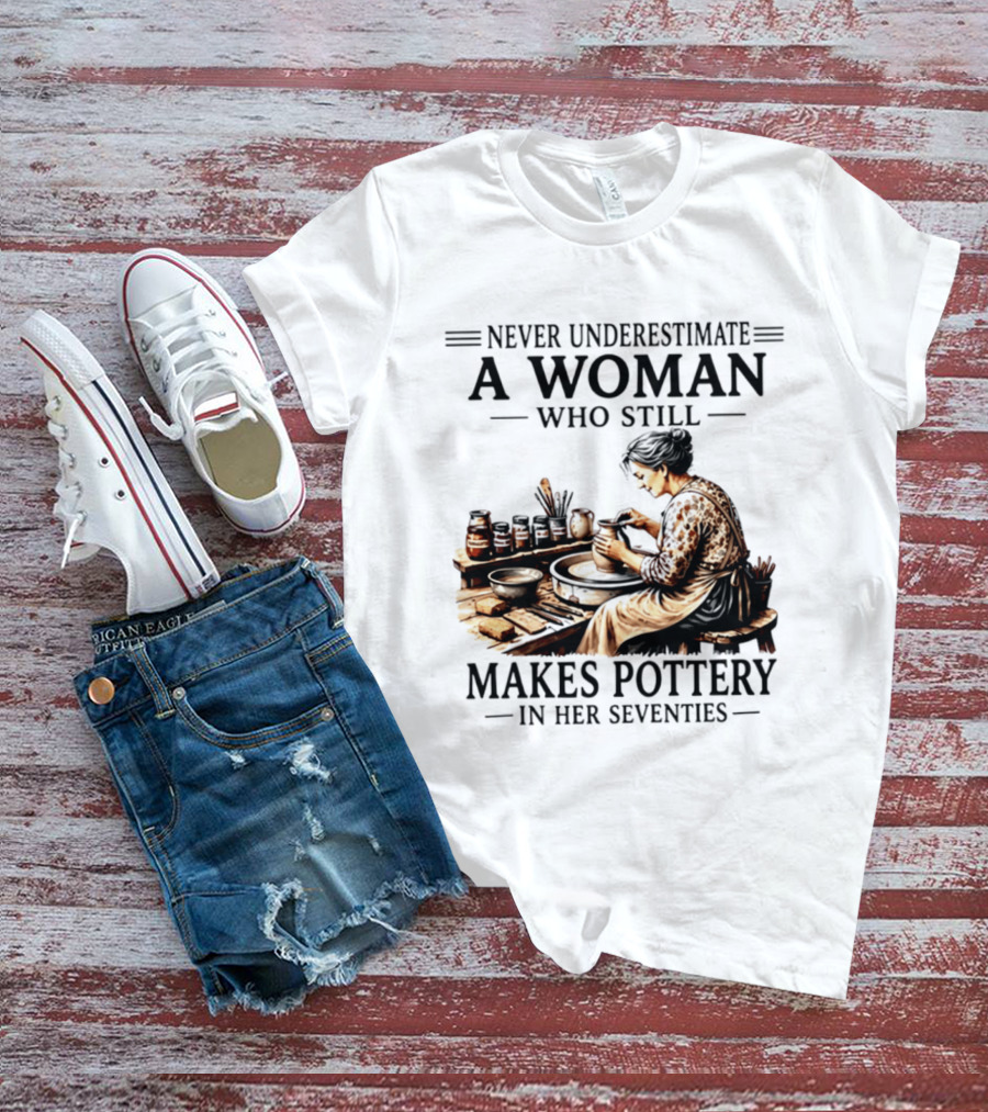 Never Underestimate A Woman Who Makes Pottery In Her Seventies T-Shirt