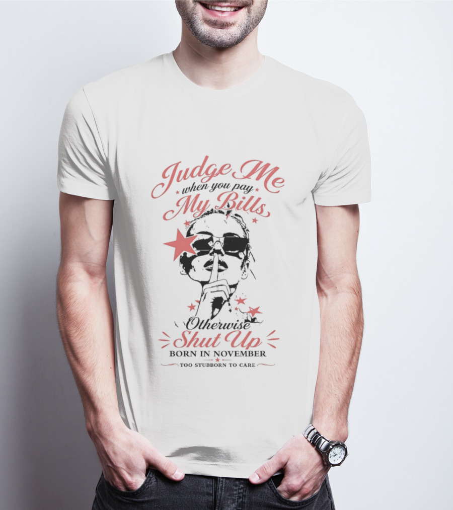 Judge Me When You Pay My Bills Otherwise Shut Up Born In November T-Shirt
