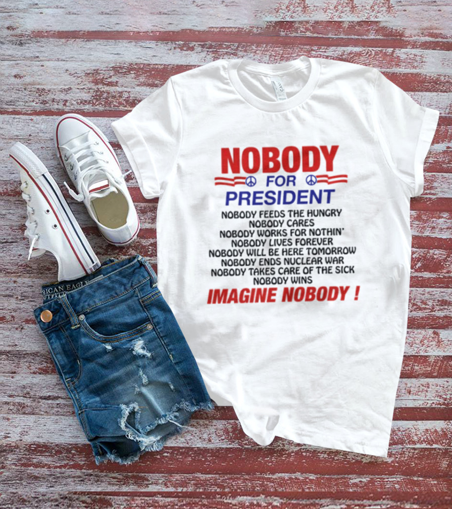 Nobody For President Imagine Nobody Feeds The Hungry Cares Works Forever Wins T-Shirt