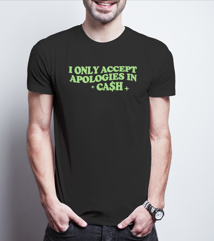 I Only Accept Apologies In Ca$h Sarcastic Humor Geld Apologies In Cash T-Shirt