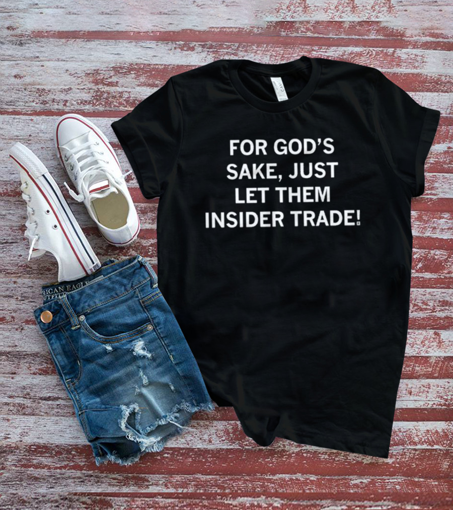 For God's Sake Just Let Them Insider Trade T-Shirt